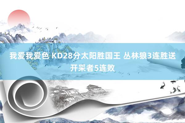 我爱我爱色 KD28分太阳胜国王 丛林狼3连胜送开采者5连败