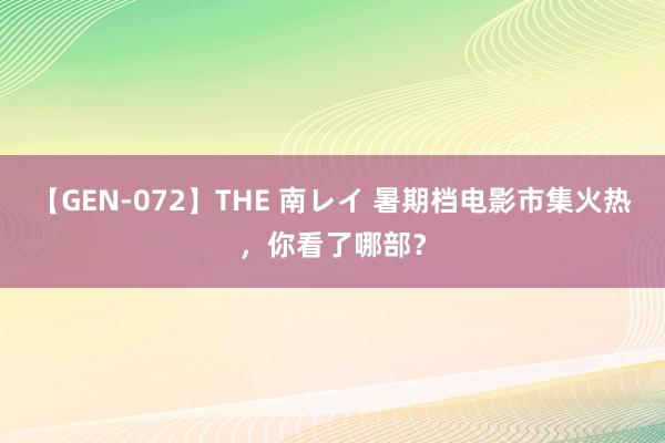 【GEN-072】THE 南レイ 暑期档电影市集火热，你看了哪部？