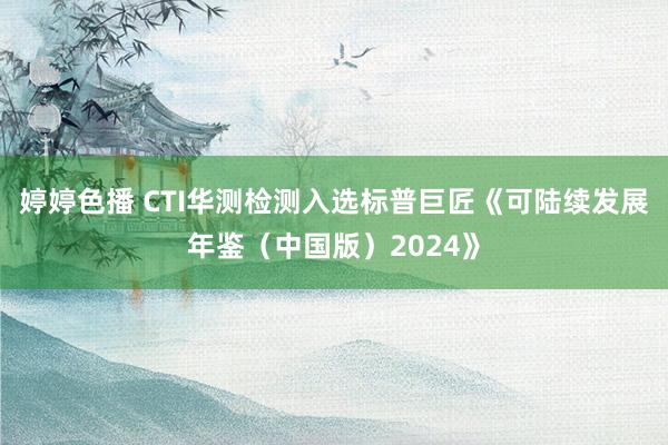 婷婷色播 CTI华测检测入选标普巨匠《可陆续发展年鉴（中国版）2024》