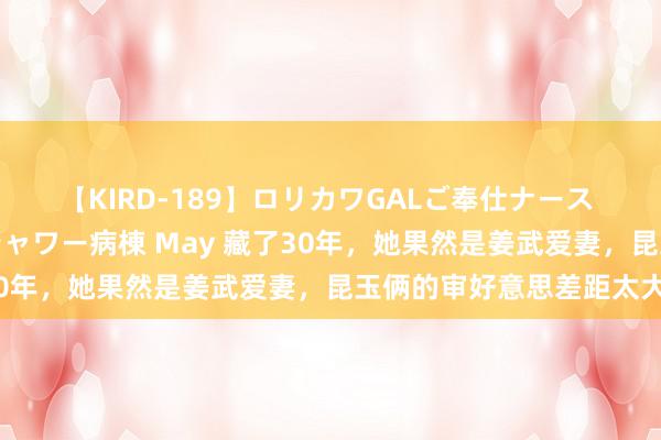 【KIRD-189】ロリカワGALご奉仕ナース 大量ぶっかけザーメンシャワー病棟 May 藏了30年，她果然是姜武爱妻，昆玉俩的审好意思差距太大