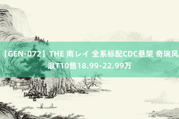 【GEN-072】THE 南レイ 全系标配CDC悬架 奇瑞风浪T10售18.99-22.99万