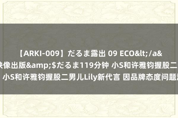 【ARKI-009】だるま露出 09 ECO</a>2008-06-19桃太郎映像出版&$だるま119分钟 小S和许雅钧握股二男儿Lily新代言 因品牌态度问题激励争议