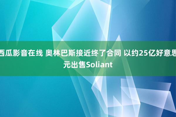 西瓜影音在线 奥林巴斯接近终了合同 以约25亿好意思元出售Soliant