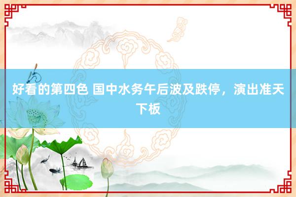 好看的第四色 国中水务午后波及跌停，演出准天下板