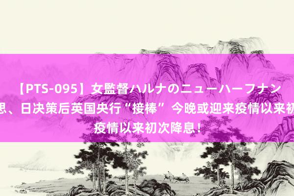 【PTS-095】女監督ハルナのニューハーフナンパ 好意思、日决策后英国央行“接棒” 今晚或迎来疫情以来初次降息！