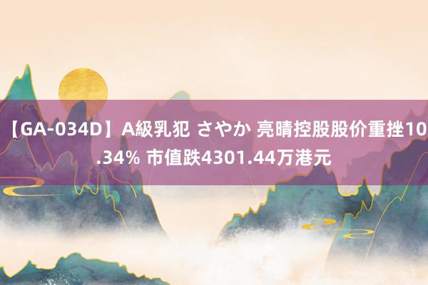 【GA-034D】A級乳犯 さやか 亮晴控股股价重挫10.34% 市值跌4301.44万港元