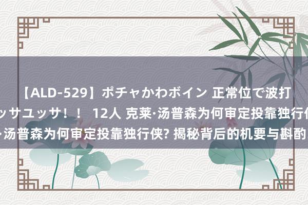 【ALD-529】ポチャかわボイン 正常位で波打つ腹肉！！騎乗位でユッサユッサ！！ 12人 克莱·汤普森为何审定投靠独行侠? 揭秘背后的机要与斟酌!