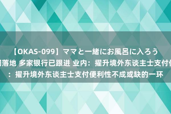 【OKAS-099】ママと一緒にお風呂に入ろう 2 外卡走动手续费下调落地 多家银行已跟进 业内：擢升境外东谈主士支付便利性不成或缺的一环