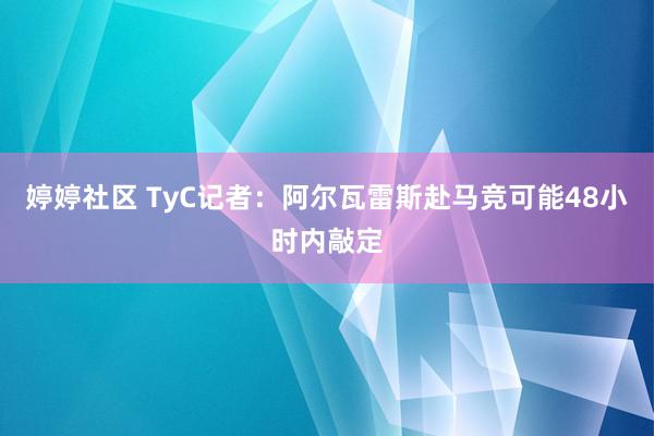 婷婷社区 TyC记者：阿尔瓦雷斯赴马竞可能48小时内敲定