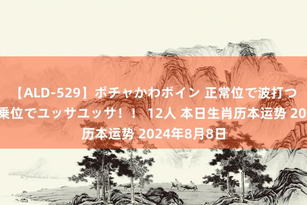 【ALD-529】ポチャかわボイン 正常位で波打つ腹肉！！騎乗位でユッサユッサ！！ 12人 本日生肖历本运势 2024年8月8日