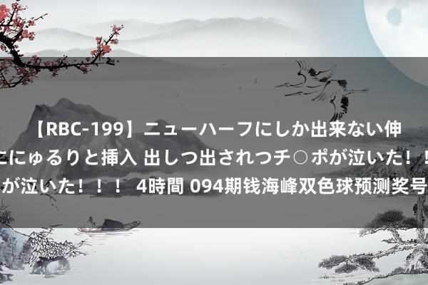 【RBC-199】ニューハーフにしか出来ない伸縮自在アナルマ○コににゅるりと挿入 出しつ出されつチ○ポが泣いた！！！ 4時間 094期钱海峰双色球预测奖号：和值分析