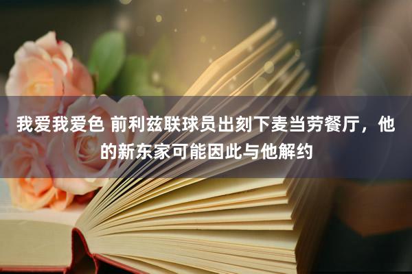 我爱我爱色 前利兹联球员出刻下麦当劳餐厅，他的新东家可能因此与他解约