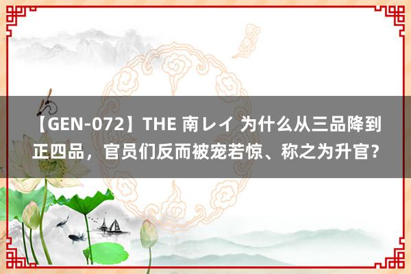 【GEN-072】THE 南レイ 为什么从三品降到正四品，官员们反而被宠若惊、称之为升官？