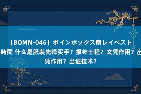 【BOMN-046】ボインボックス南レイベスト 巨乳輪 4時間 什么是服装先锋买手？报绅士程？文凭作用？出证技术？