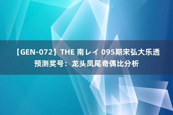 【GEN-072】THE 南レイ 095期宋弘大乐透预测奖号：龙头凤尾奇偶比分析