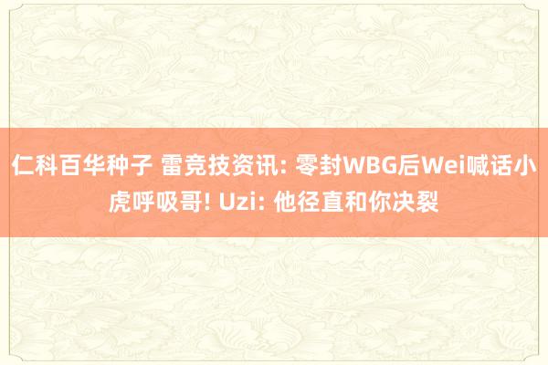 仁科百华种子 雷竞技资讯: 零封WBG后Wei喊话小虎呼吸哥! Uzi: 他径直和你决裂