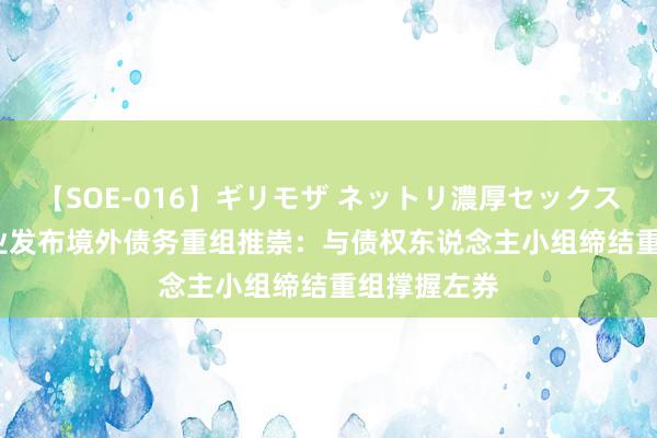 【SOE-016】ギリモザ ネットリ濃厚セックス Ami 喜兆业发布境外债务重组推崇：与债权东说念主小组缔结重组撑握左券