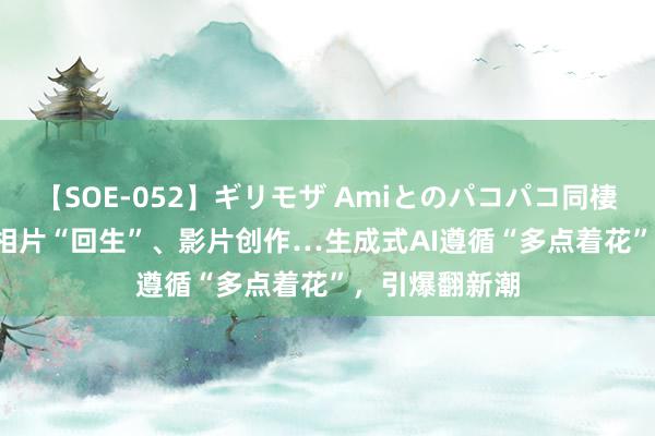 【SOE-052】ギリモザ Amiとのパコパコ同棲生活 Ami 老相片“回生”、影片创作…生成式AI遵循“多点着花”，引爆翻新潮