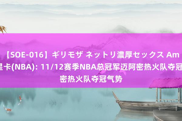 【SOE-016】ギリモザ ネットリ濃厚セックス Ami 球星卡(NBA): 11/12赛季NBA总冠军迈阿密热火队夺冠气势