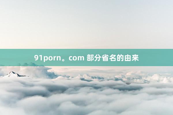 91porn。com 部分省名的由来