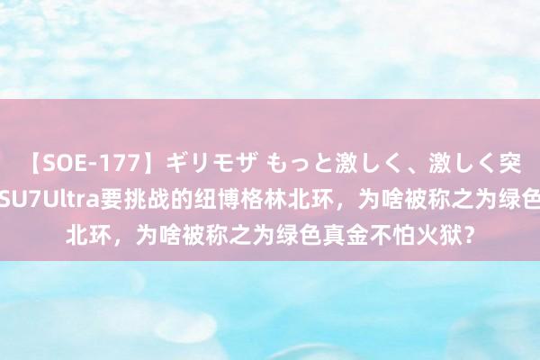 【SOE-177】ギリモザ もっと激しく、激しく突いて Ami 小米SU7Ultra要挑战的纽博格林北环，为啥被称之为绿色真金不怕火狱？